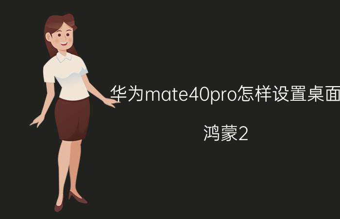 华为mate40pro怎样设置桌面 鸿蒙2.0怎么调整桌面主页？